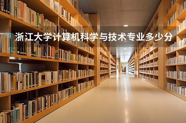 浙江大学计算机科学与技术专业多少分？