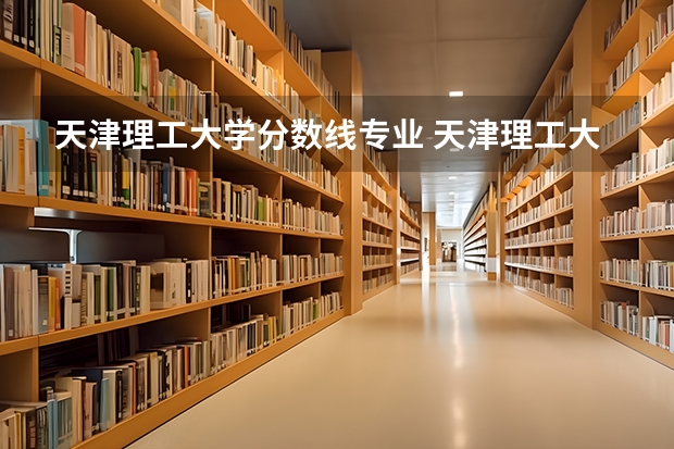 天津理工大学分数线专业 天津理工大学四级分数线。