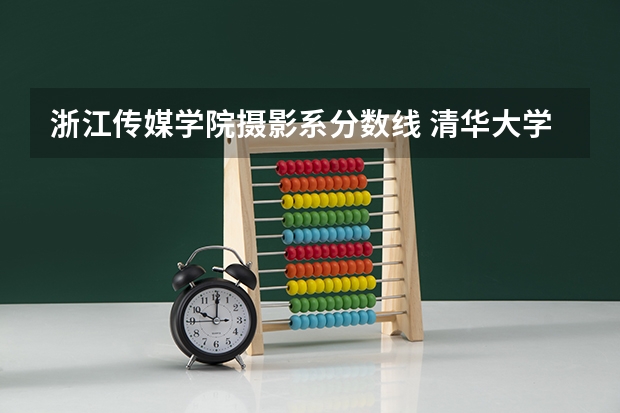 浙江传媒学院摄影系分数线 清华大学摄影专业录取分数线