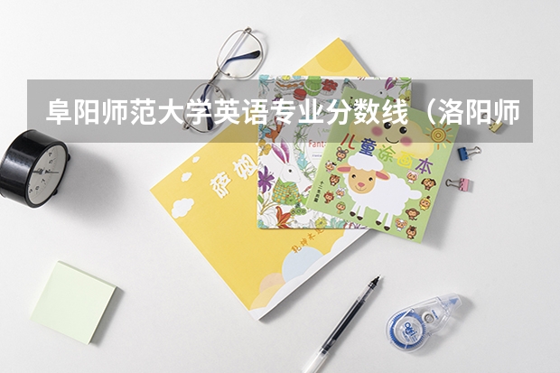 阜阳师范大学英语专业分数线（洛阳师范学院英语专业录取分数线）