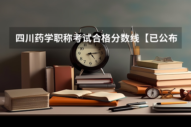 四川药学职称考试合格分数线【已公布】 成都医学院各专业录取分数线