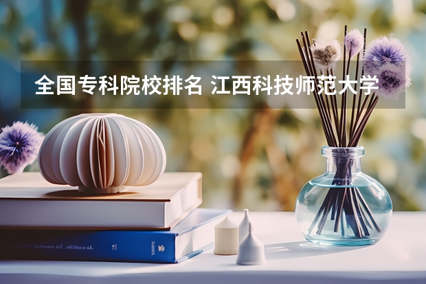 全国专科院校排名 江西科技师范大学是几本?是一本,二本还是三本
