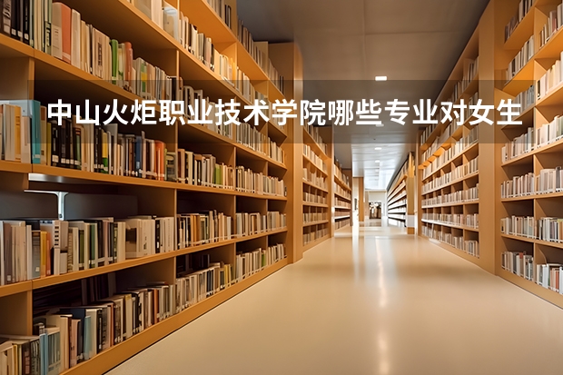 中山火炬职业技术学院哪些专业对女生来说比较适合？