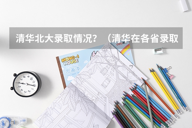 清华北大录取情况？（清华在各省录取人数）