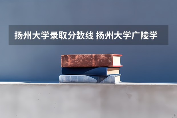 扬州大学录取分数线 扬州大学广陵学院2023录取分数线