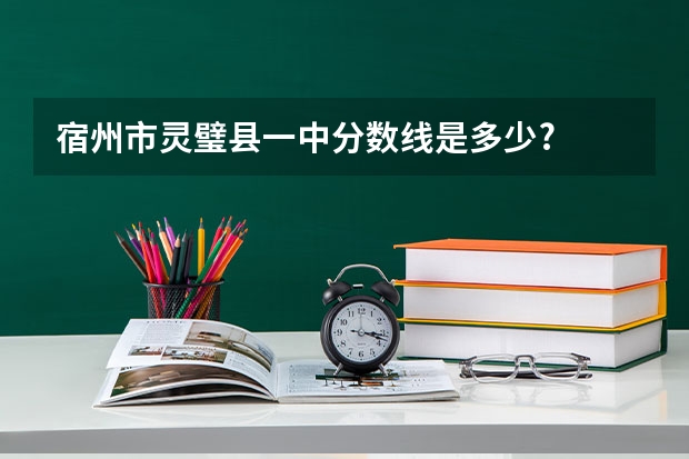 宿州市灵璧县一中分数线是多少?