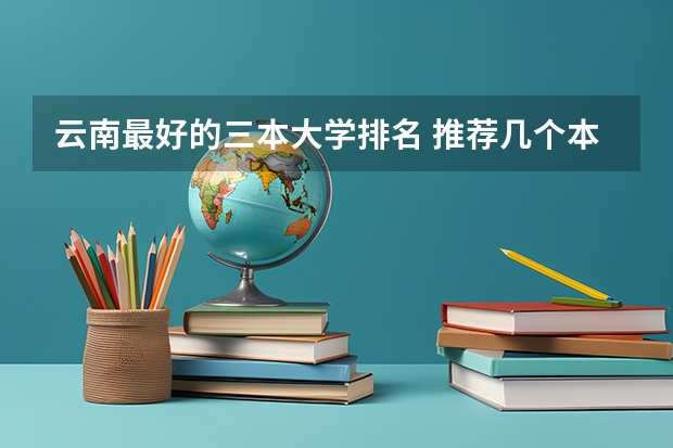 云南最好的三本大学排名 推荐几个本3好学校