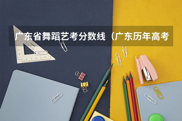 广东省舞蹈艺考分数线（广东历年高考分数线）