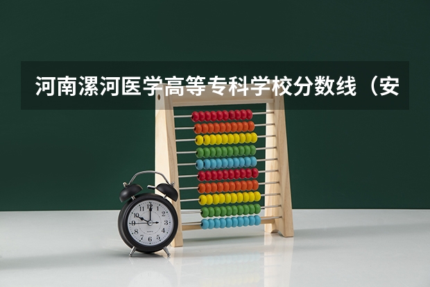 河南漯河医学高等专科学校分数线（安徽专升本公办院校录取分数线汇总）