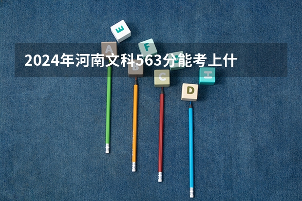 2024年河南文科563分能考上什么大学？