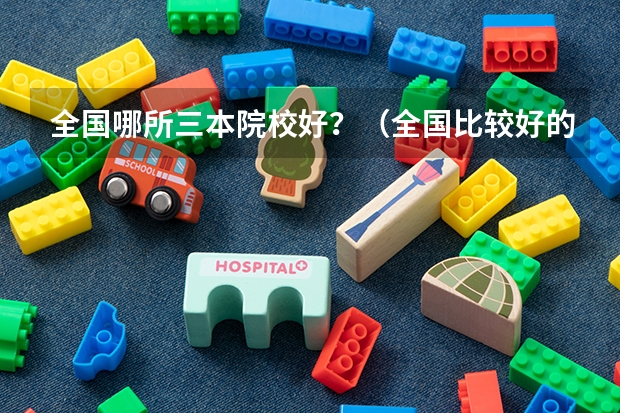全国哪所三本院校好？（全国比较好的三本院校）