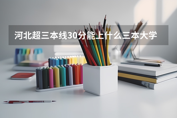 河北超三本线30分能上什么三本大学？（理科）