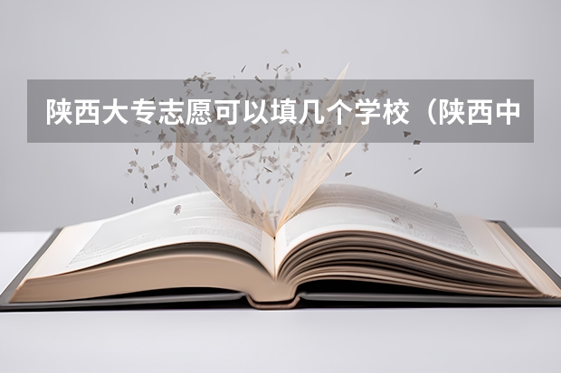 陕西大专志愿可以填几个学校（陕西中专升大专报名时间）