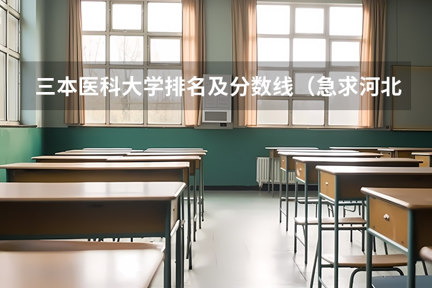 三本医科大学排名及分数线(急求河北附近三本好学校)