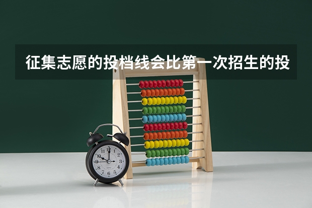 征集志愿的投档线会比第一次招生的投档线高还是低？为什么？