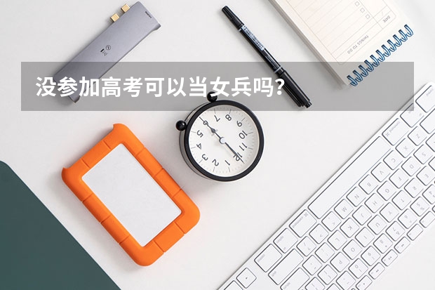 没参加高考可以当女兵吗？
