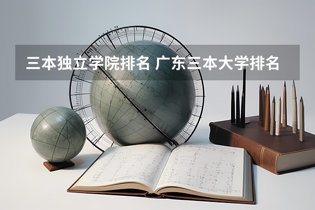 三本独立学院排名 广东三本大学排名及分数线