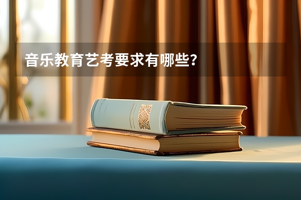 音乐教育艺考要求有哪些？