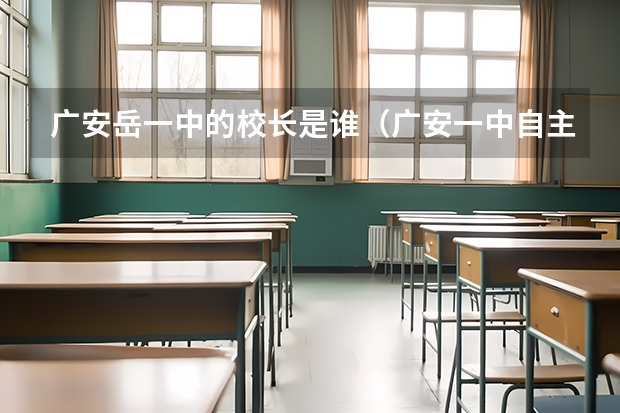 广安岳一中的校长是谁（广安一中自主招生考试成绩统计）