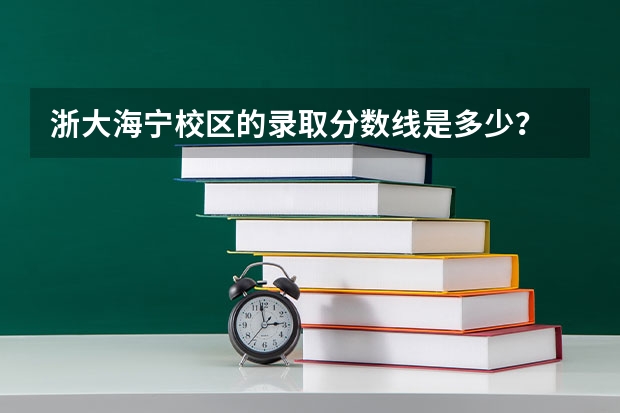 浙大海宁校区的录取分数线是多少？