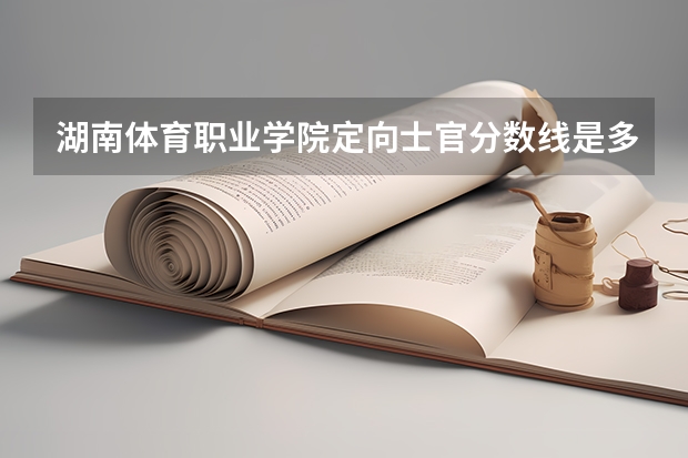 湖南体育职业学院定向士官分数线是多少？