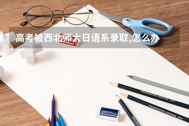 高考被西北师大日语系录取,怎么办