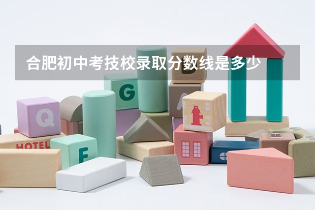 合肥初中考技校录取分数线是多少