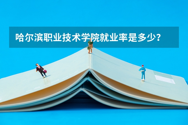 哈尔滨职业技术学院就业率是多少？