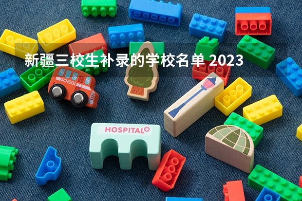 新疆三校生补录的学校名单 2023专科第二次补录时间新疆
