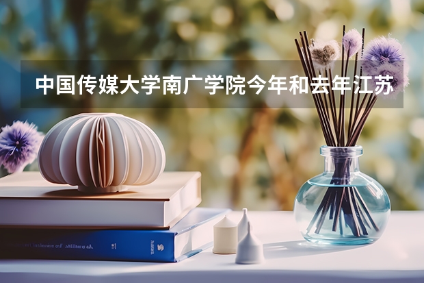 中国传媒大学南广学院今年和去年江苏省艺术类考生录取分数线是多少