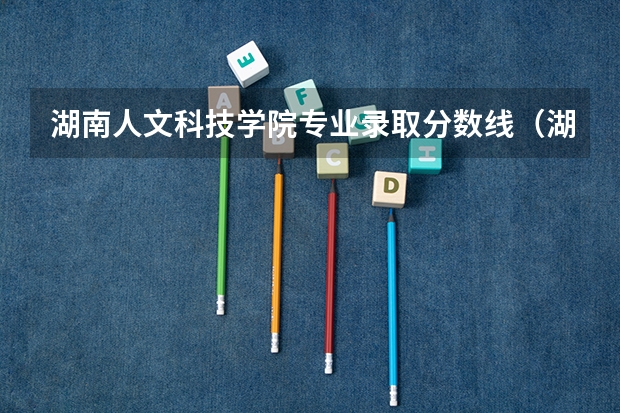 湖南人文科技学院专业录取分数线（湖南省高校投档线排名）