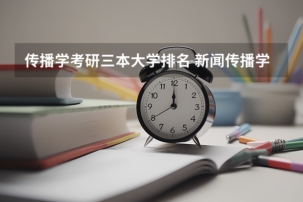 传播学考研三本大学排名 新闻传播学考研比较容易上的学校