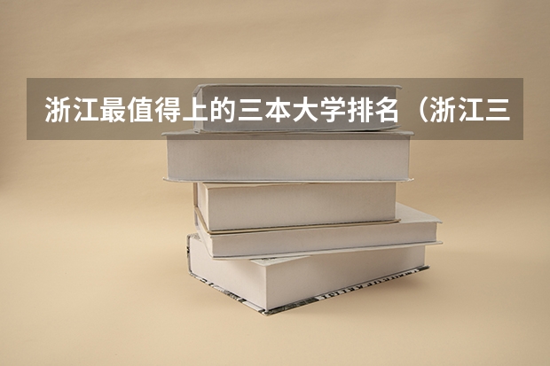 浙江最值得上的三本大学排名（浙江三本大学排名）