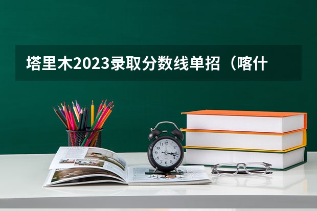 塔里木2023录取分数线单招（喀什大学专升本专业分数线）