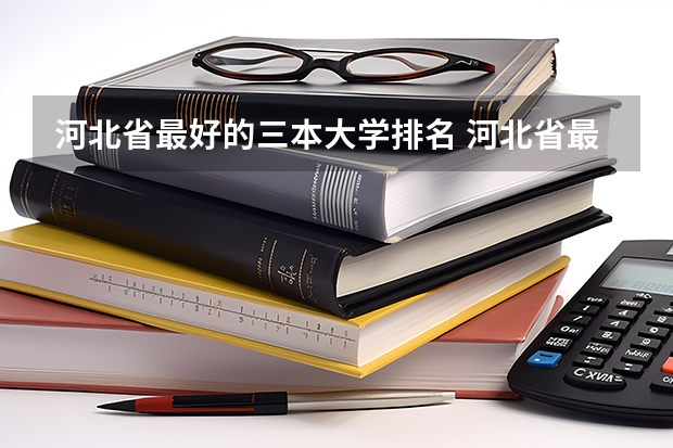 河北省最好的三本大学排名 河北省最好的三本大学排名