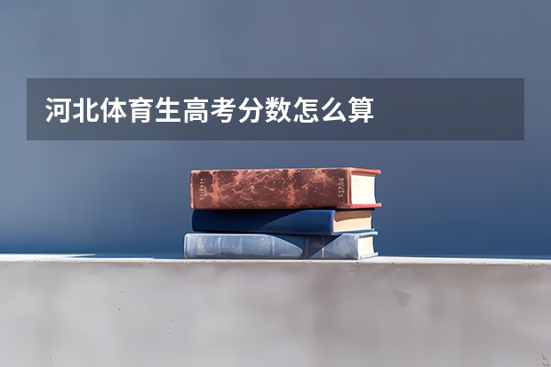 河北体育生高考分数怎么算
