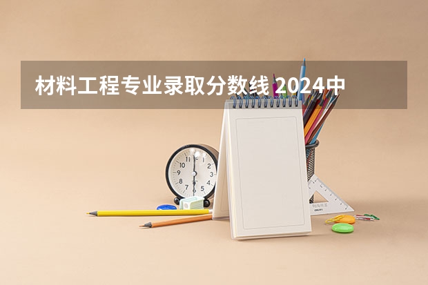 材料工程专业录取分数线 2024中国地质大学各专业录取分数线