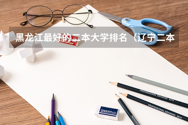 黑龙江最好的二本大学排名（辽宁二本大学排名理科）
