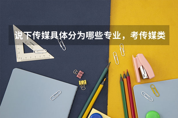 说下传媒具体分为哪些专业，考传媒类大学需要考哪些方面的知识或技巧