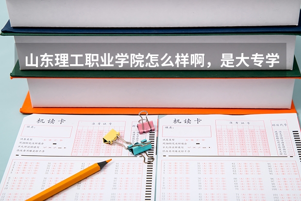 山东理工职业学院怎么样啊，是大专学历吗？