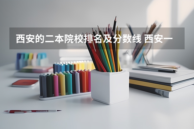 西安的二本院校排名及分数线 西安一本线分数线2023年