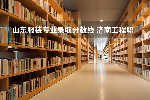 山东服装专业录取分数线 济南工程职业技术学院分数
