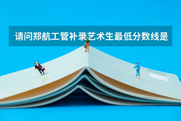 请问郑航工管补录艺术生最低分数线是多少？