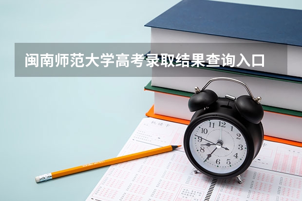 闽南师范大学高考录取结果查询入口 录取分数线是多少