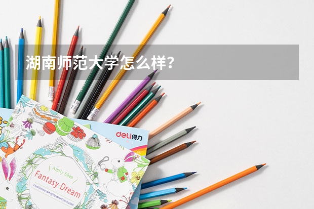 湖南师范大学怎么样？