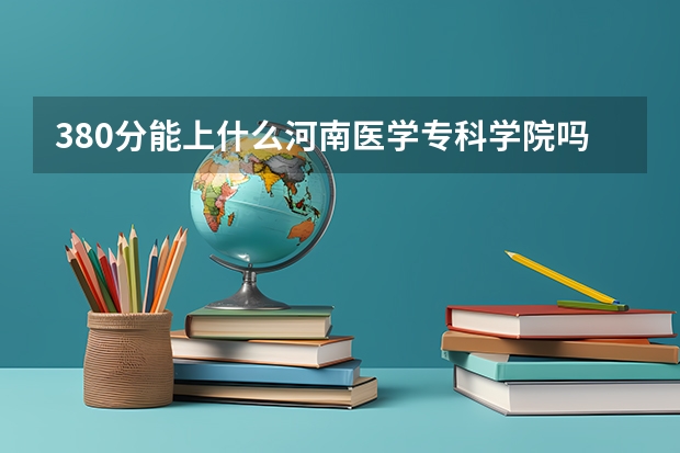 380分能上什么河南医学专科学院吗