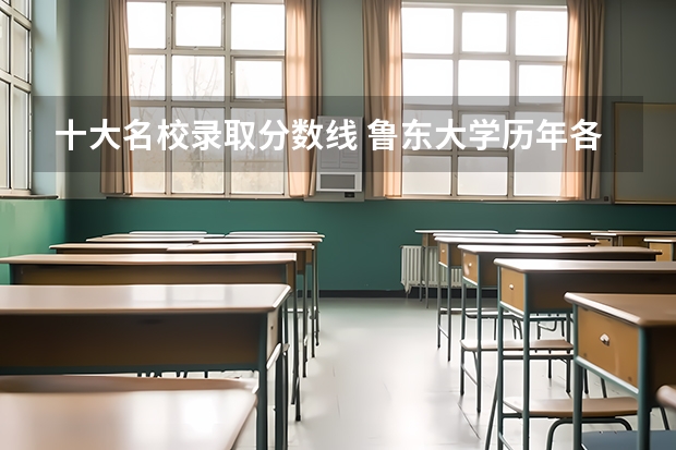 十大名校录取分数线 鲁东大学历年各专业录取分数线