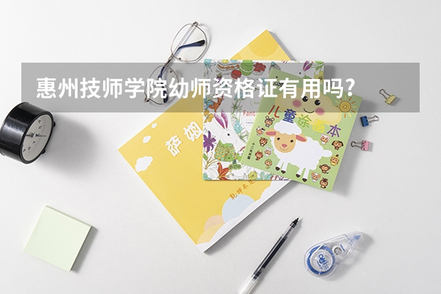 惠州技师学院幼师资格证有用吗?