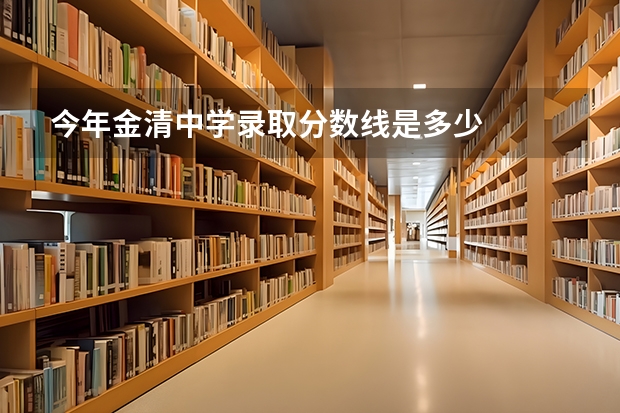 今年金清中学录取分数线是多少