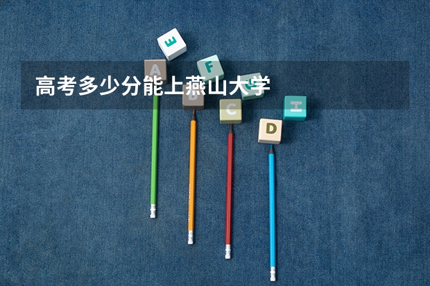 高考多少分能上燕山大学